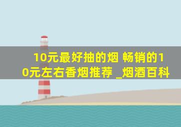 10元最好抽的烟 畅销的10元左右香烟推荐 _烟酒百科